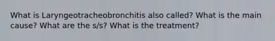 What is Laryngeotracheobronchitis also called? What is the main cause? What are the s/s? What is the treatment?