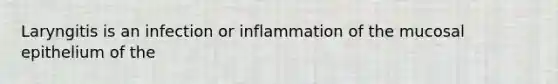 Laryngitis is an infection or inflammation of the mucosal epithelium of the