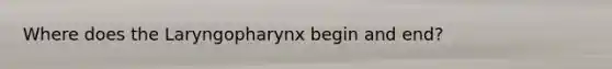 Where does the Laryngopharynx begin and end?