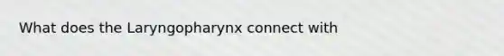 What does the Laryngopharynx connect with