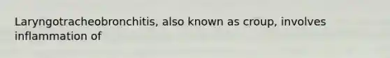 Laryngotracheobronchitis, also known as croup, involves inflammation of