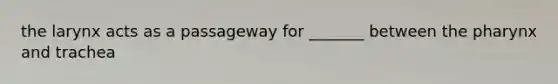 the larynx acts as a passageway for _______ between the pharynx and trachea
