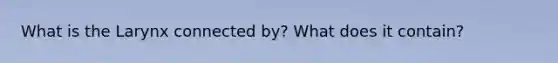 What is the Larynx connected by? What does it contain?