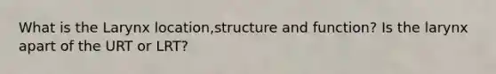 What is the Larynx location,structure and function? Is the larynx apart of the URT or LRT?