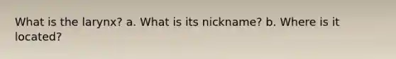 What is the larynx? a. What is its nickname? b. Where is it located?