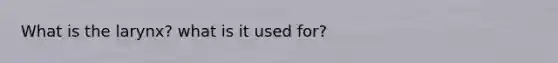 What is the larynx? what is it used for?