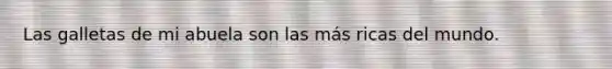Las galletas de mi abuela son las más ricas del mundo.