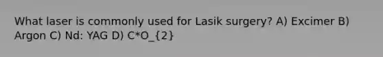 What laser is commonly used for Lasik surgery? A) Excimer B) Argon C) Nd: YAG D) C*O_(2)