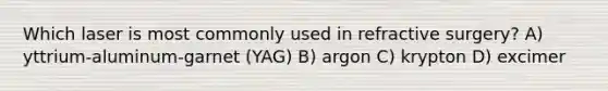Which laser is most commonly used in refractive surgery? A) yttrium-aluminum-garnet (YAG) B) argon C) krypton D) excimer