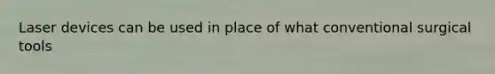 Laser devices can be used in place of what conventional surgical tools
