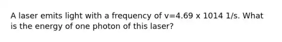 A laser emits light with a frequency of v=4.69 x 1014 1/s. What is the energy of one photon of this laser?