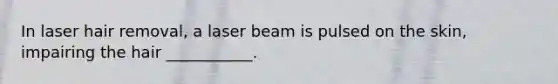 In laser hair removal, a laser beam is pulsed on the skin, impairing the hair ___________.
