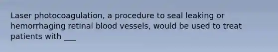 Laser photocoagulation, a procedure to seal leaking or hemorrhaging retinal blood vessels, would be used to treat patients with ___