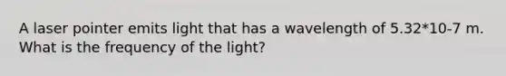 A laser pointer emits light that has a wavelength of 5.32*10-7 m. What is the frequency of the light?