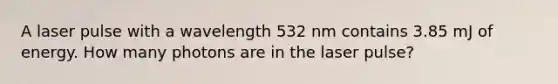 A laser pulse with a wavelength 532 nm contains 3.85 mJ of energy. How many photons are in the laser pulse?