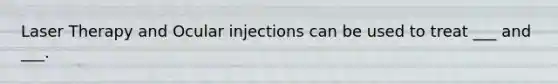 Laser Therapy and Ocular injections can be used to treat ___ and ___.