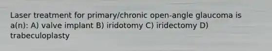 Laser treatment for primary/chronic open-angle glaucoma is a(n): A) valve implant B) iridotomy C) iridectomy D) trabeculoplasty