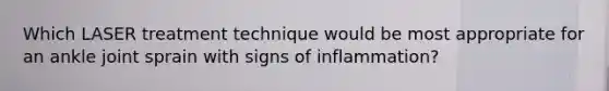 Which LASER treatment technique would be most appropriate for an ankle joint sprain with signs of inflammation?