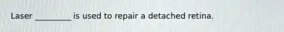 Laser _________ is used to repair a detached retina.