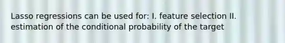 Lasso regressions can be used for: I. feature selection II. estimation of the <a href='https://www.questionai.com/knowledge/kgG95TLSMo-conditional-probability' class='anchor-knowledge'>conditional probability</a> of the target