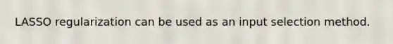 LASSO regularization can be used as an input selection method.