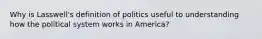 Why is Lasswell's definition of politics useful to understanding how the political system works in America?