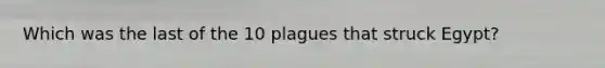 Which was the last of the 10 plagues that struck Egypt?