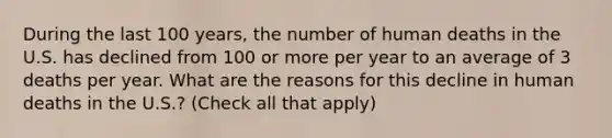 During the last 100 years, the number of human deaths in the U.S. has declined from 100 or more per year to an average of 3 deaths per year. What are the reasons for this decline in human deaths in the U.S.? (Check all that apply)