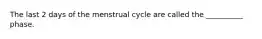 The last 2 days of the menstrual cycle are called the __________ phase.