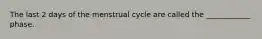 The last 2 days of the menstrual cycle are called the ____________ phase.