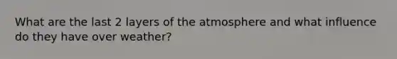 What are the last 2 layers of the atmosphere and what influence do they have over weather?