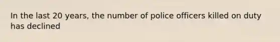 In the last 20 years, the number of police officers killed on duty has declined