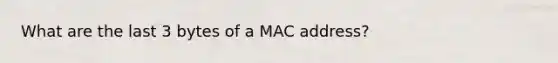 What are the last 3 bytes of a MAC address?