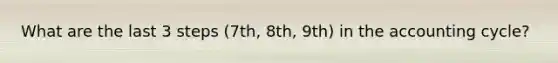 What are the last 3 steps (7th, 8th, 9th) in the accounting cycle?