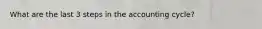 What are the last 3 steps in the accounting cycle?