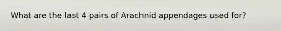 What are the last 4 pairs of Arachnid appendages used for?