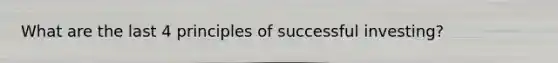 What are the last 4 principles of successful investing?