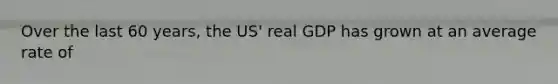 Over the last 60 years, the US' real GDP has grown at an average rate of