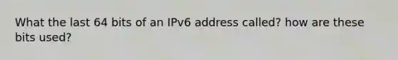 What the last 64 bits of an IPv6 address called? how are these bits used?