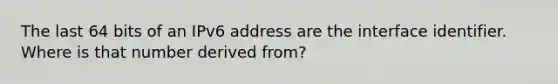 The last 64 bits of an IPv6 address are the interface identifier. Where is that number derived from?