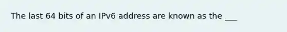 The last 64 bits of an IPv6 address are known as the ___