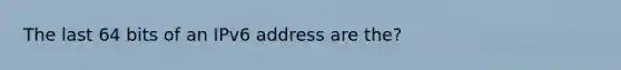 The last 64 bits of an IPv6 address are the?