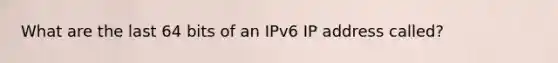 What are the last 64 bits of an IPv6 IP address called?