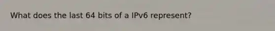 What does the last 64 bits of a IPv6 represent?