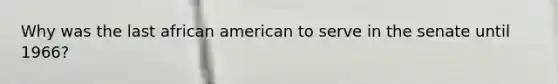 Why was the last african american to serve in the senate until 1966?