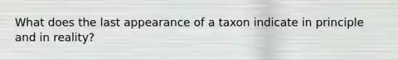 What does the last appearance of a taxon indicate in principle and in reality?