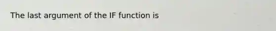 The last argument of the IF function is