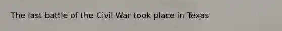 The last battle of the Civil War took place in Texas
