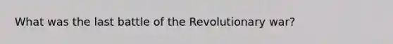 What was the last battle of the Revolutionary war?