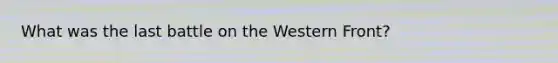 What was the last battle on the Western Front?